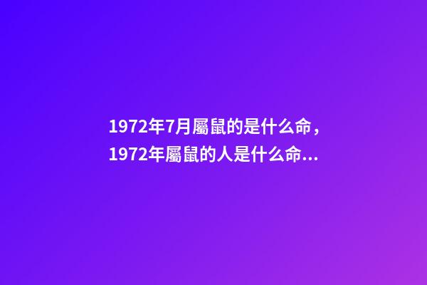1972年7月屬鼠的是什么命，1972年屬鼠的人是什么命 屬鼠的七月運勢如何，72年屬鼠的7月份的運勢咋樣求知道！-第1張-觀點-玄機派